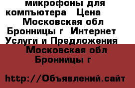 микрофоны для компъютера › Цена ­ 500 - Московская обл., Бронницы г. Интернет » Услуги и Предложения   . Московская обл.,Бронницы г.
